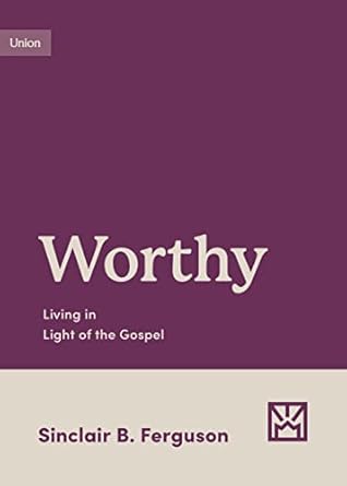 Worthy: Living in Light of the Gospel (Ferguson)