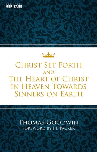 Christ Set Forth and The Heart of Christ in Heaven Toward Sinners on Earth (Goodwin)