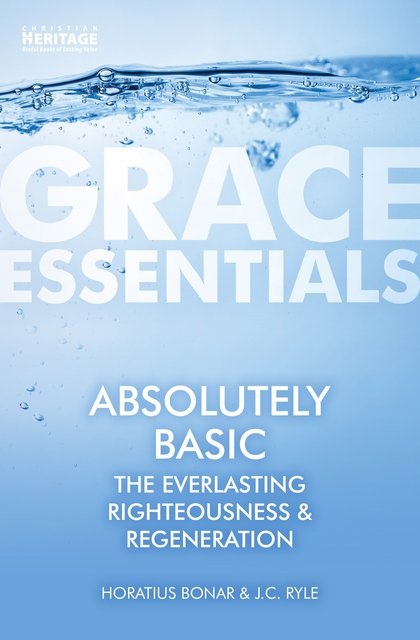 Absolutely Basic: The Everlasting Righteousness & Regeneration (Bonar and Ryle)