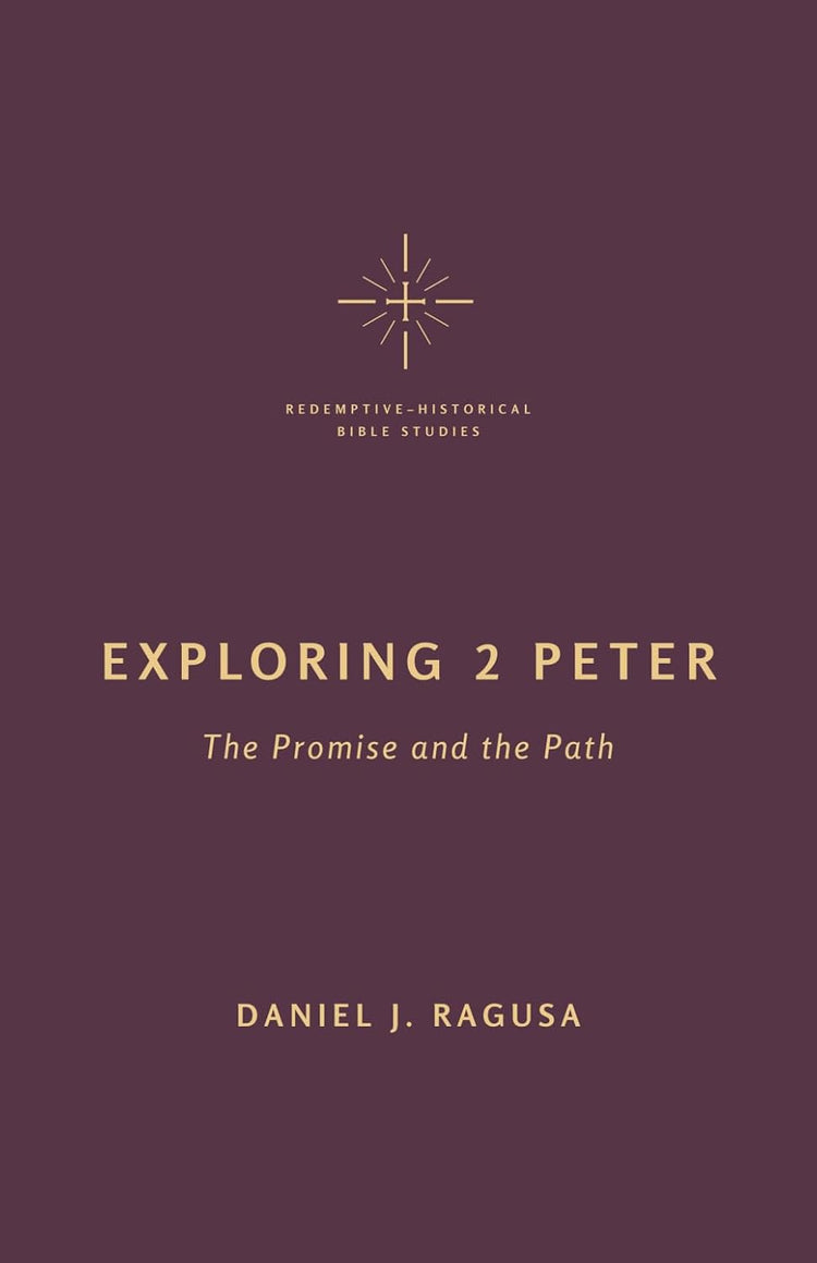 Dan Ragusa Exploring 2 Peter: The Promise and the Path - Redemptive-Historical Bi