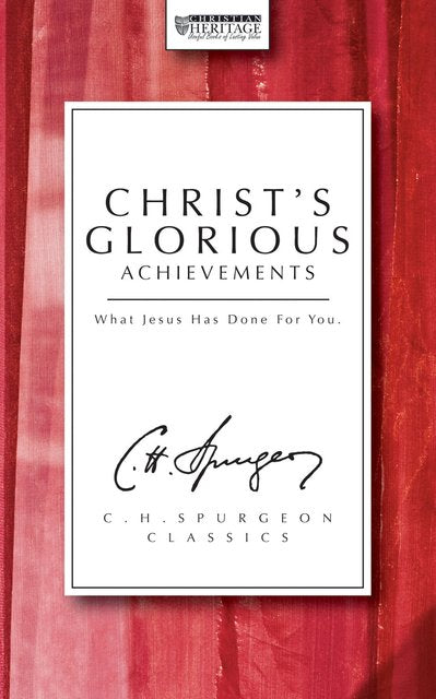 Christ's Glorious Achievements: What Jesus Has Done for You (Spurgeon)