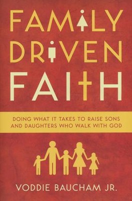 Family Driven Faith: Doing What It Takes to Raise Sons and Daughters Who Walk with God (Baucham)