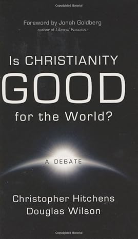 Is Christianity Good for the World: A Debate (Hitchens and Wilson)