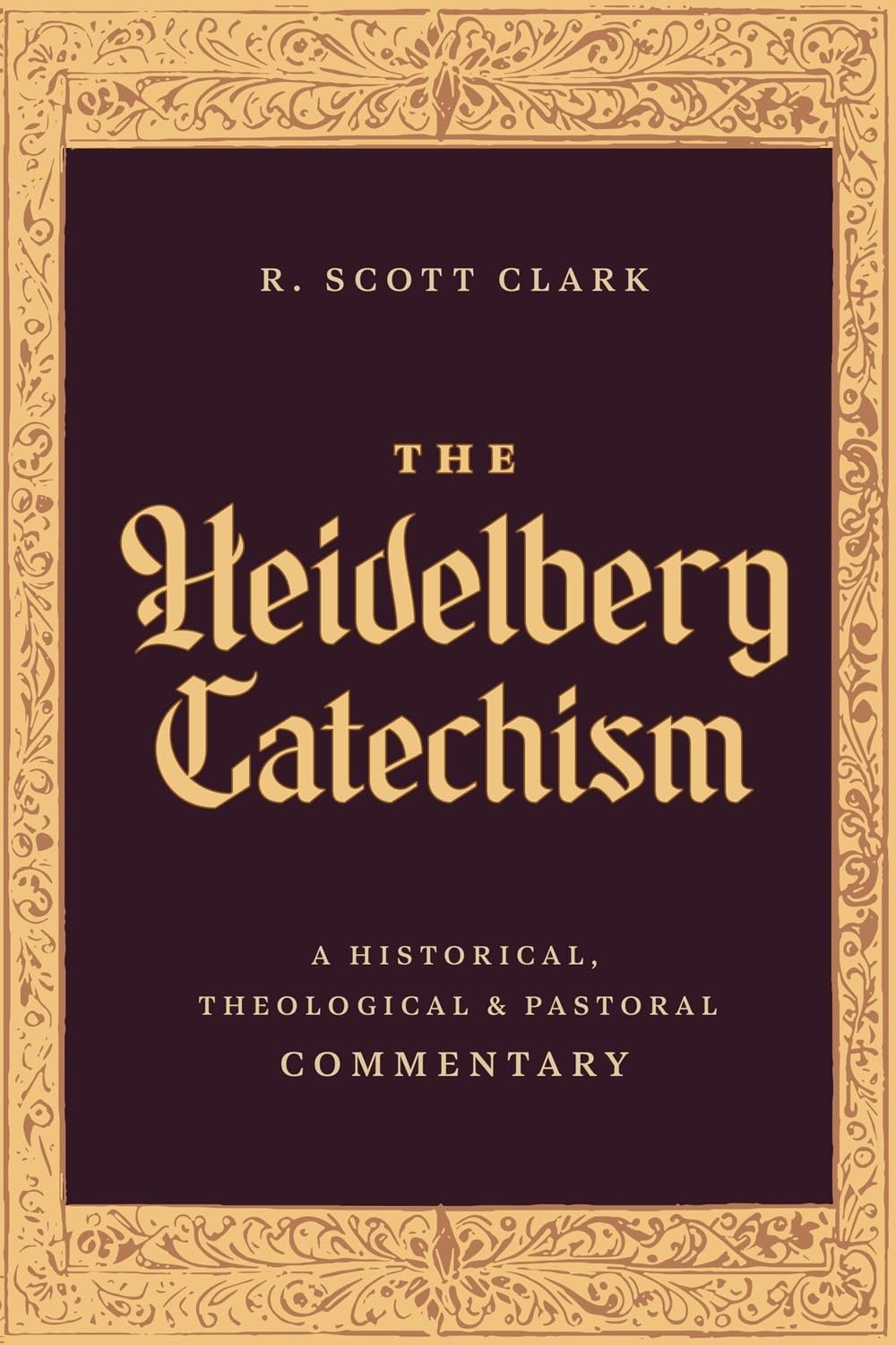 The Heidelberg Catechism A Historical, Theological, and Pastoral Commentary (Clark)
