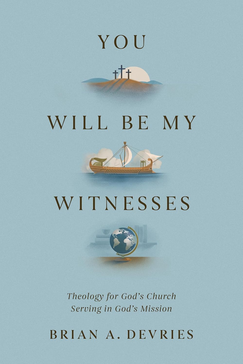 You Will Be My Witnesses: Theology for God's Church Serving in God's Mission (DeVries)