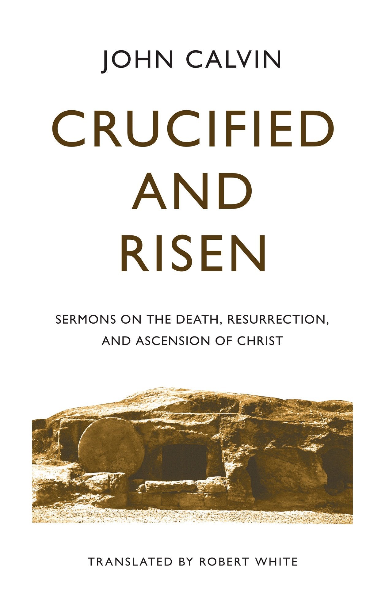 Crucified and Risen: Sermons on the Death, Resurrection, and Ascension of Christ (Calvin)