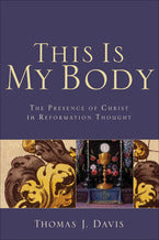 This is My Body: The Presence of Christ in Reformation Thought (Davis)