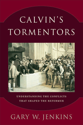 Calvin's Tormentors: Understanding the Conflicts that Shaped the Reformer (Jenkins)