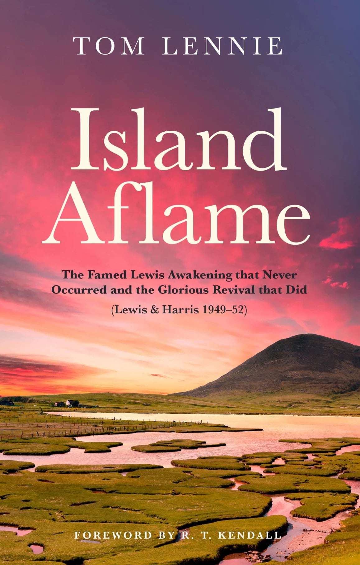 Island Aflame: The Famed Lewis Awakening that Never Occurred and the Glorious Revival that Did (Lewis & Harris 1949-52) (Tom Lennie)