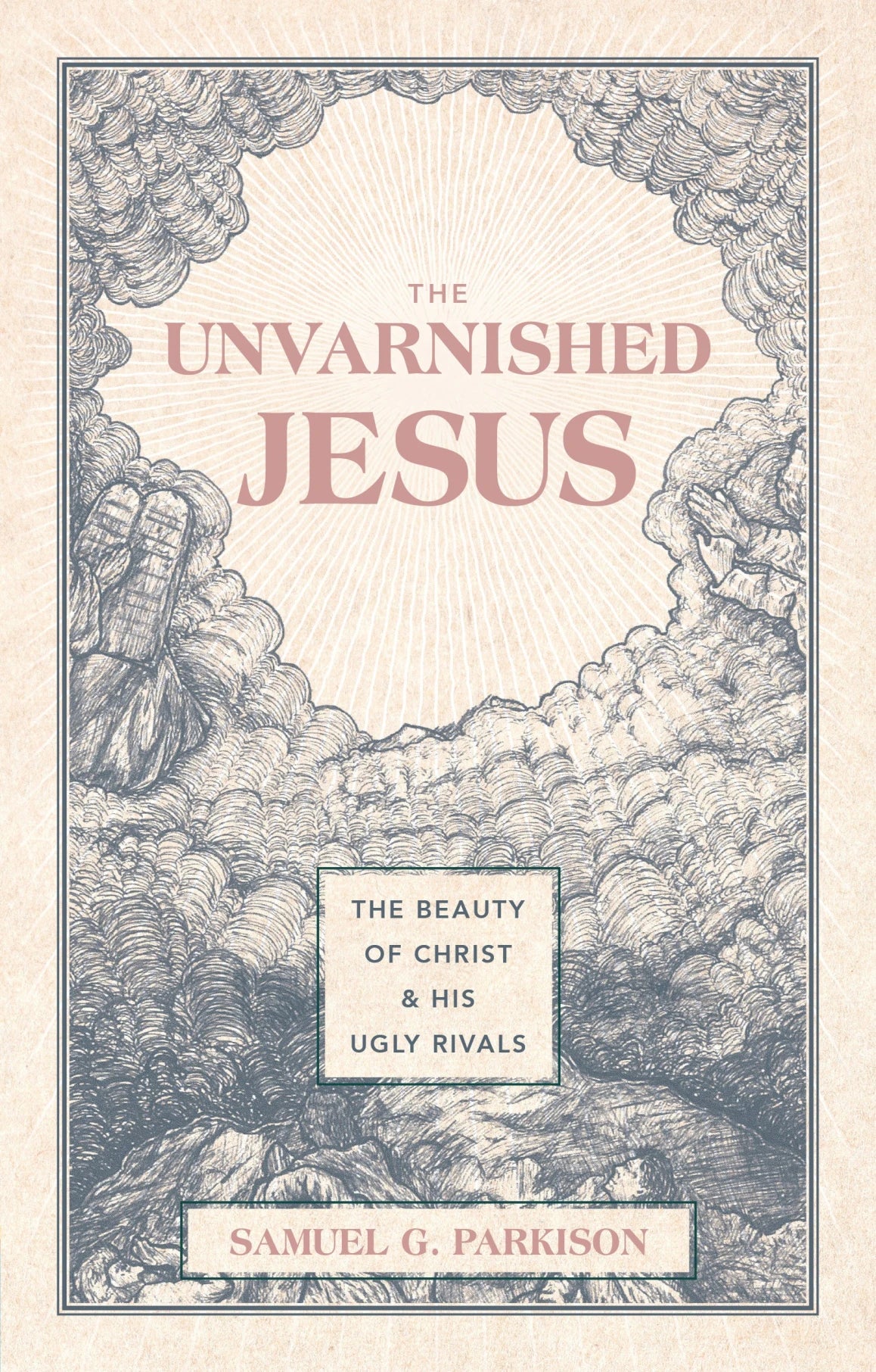 The Unvarnished Jesus: The Beauty of Christ and His Ugly Rivals (Parkison)