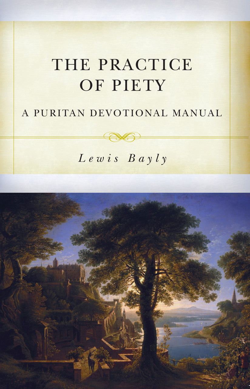 The Practice of Piety: A Puritan Devotional Manual (Bayly)