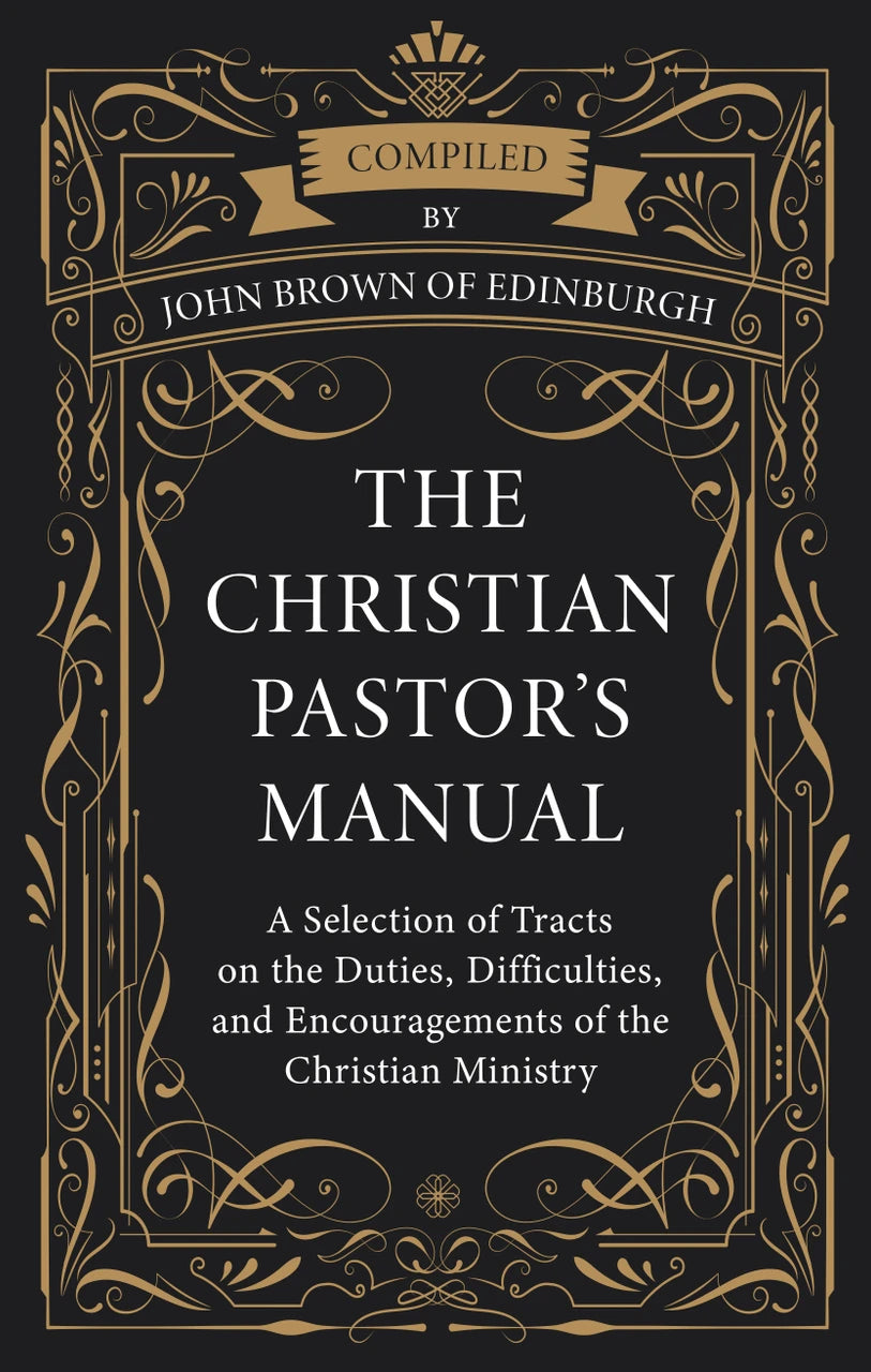 The Christian Pastor's Manual: A Selection of Tracts on the Duties, Difficulties, and Encouragements of the Christian Ministry (Brown)