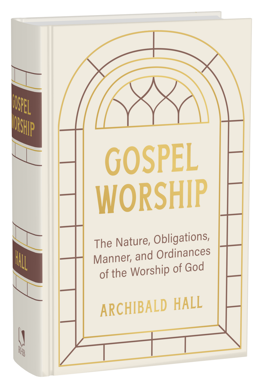 Gospel Worship: The Nature, Obligations, Manner, and Ordinances of the Worship of God in the New (Hall)