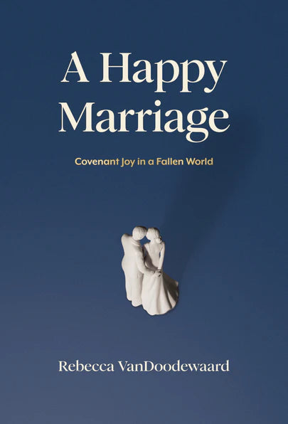 A Happy Marriage: Covenant Joy in a Fallen World (VanDoodewaard)