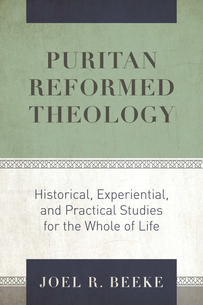 Puritan Reformed Theology: Historical, Experiential, and Practical Studies for the Whole of Life (Beeke)