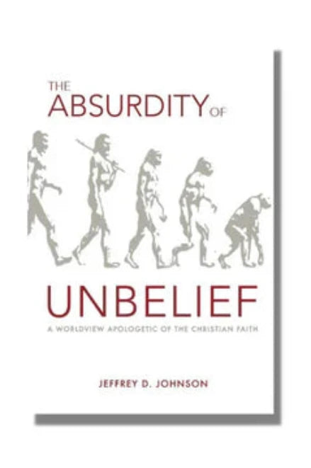 The Absurdity of Unbelief: A Worldview Apologetic of the Christian Faith (Johnson)