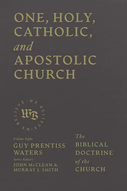 One, Holy, Catholic, and Apostolic Church : The Biblical Doctrine of the Church (Waters)