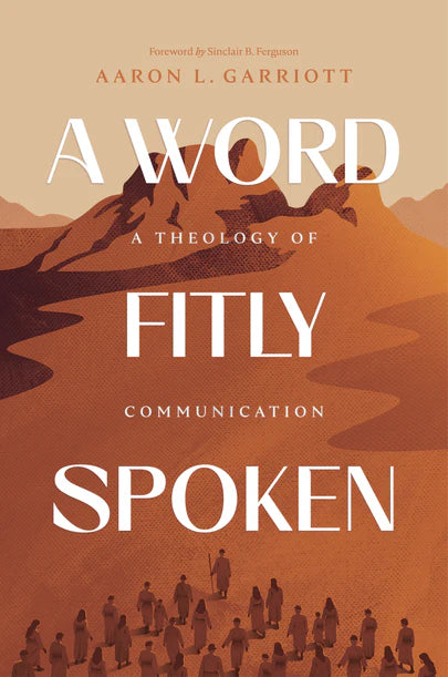 A Word Fitly Spoken: A Theology of Communication (Garriott)