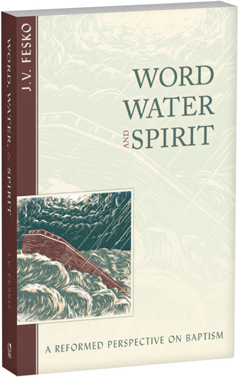 Word Water and Spirit: A Reformed Perspective on Baptism (Fesko)