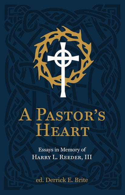 A Pastor's Heart: Essays in Memory of Harry L. Reeder III (Edited by Derrick E. Brite)