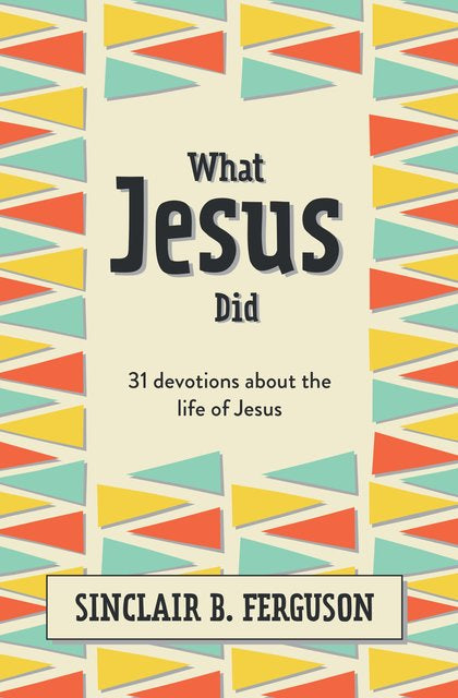 What Jesus Did: 31 Devotions About the Life of Jesus (Ferguson)