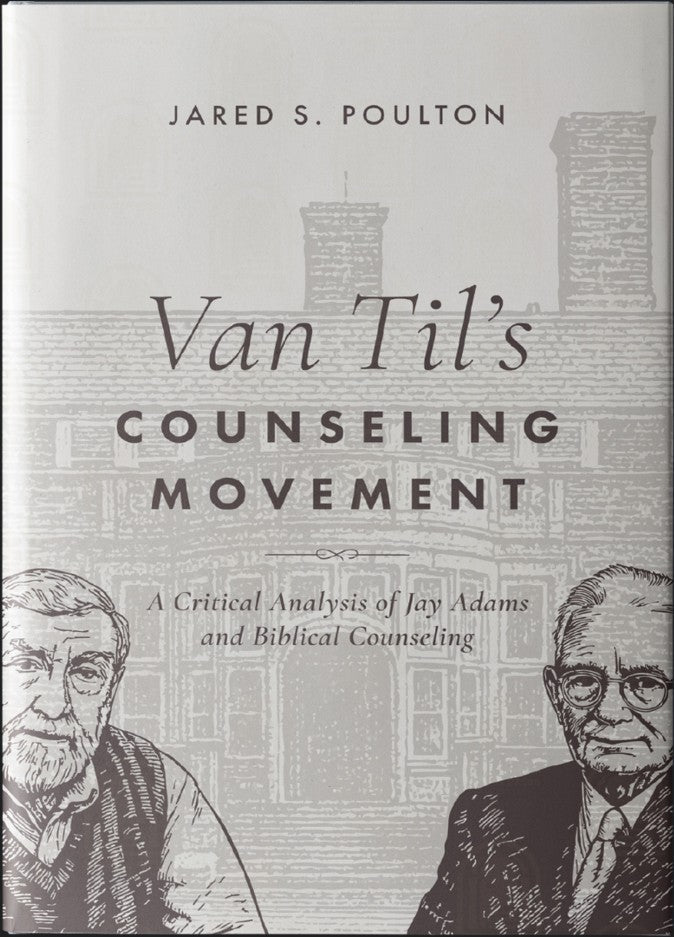 Van Til's Counseling Movement: A Critical Analysis of Jay Adams and Biblical Counseling (Poulton)