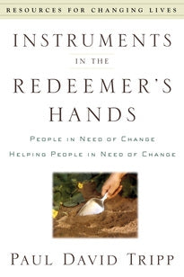 Instruments in the Redeemer's Hands: People in Need of Change Helping People in Need of Change (Tripp)