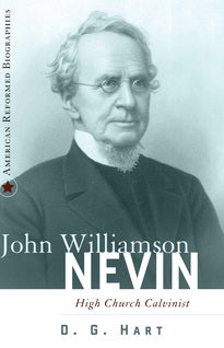 John Williamson Nevin: High Church Calvinist (Hart)