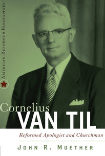 Cornelius Van Til: Reformed Apologist and Churchman (Muether)