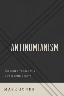 Antinomianism: Reformed Theology's Unwelcome Guest? (Jones)