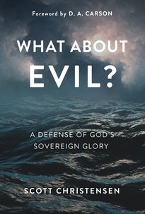What about Evil? A Defense of God's Sovereign Glory (Christensen)