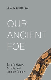 Our Ancient Foe: Satan's History, Activity, and Ultimate Demise (Kohl)