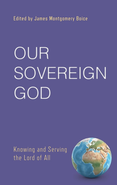 Our Sovereign God: Knowing and Serving the Lord of All (Boice)
