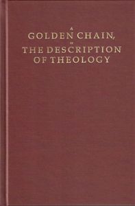 A Golden Chain: The Description of Theology Containing the Order of the Causes of Salvation & Damnation (Perkins)